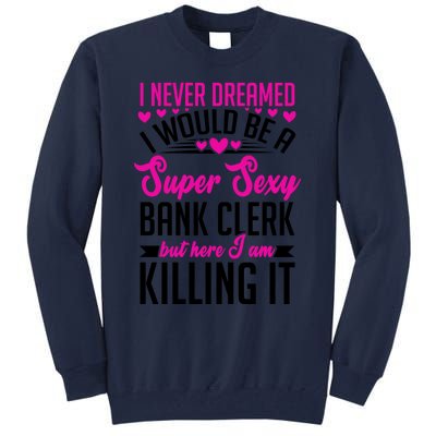 I Never Dreamed I Would Be A Super Sexy Bank Clerk Banking Gift Tall Sweatshirt