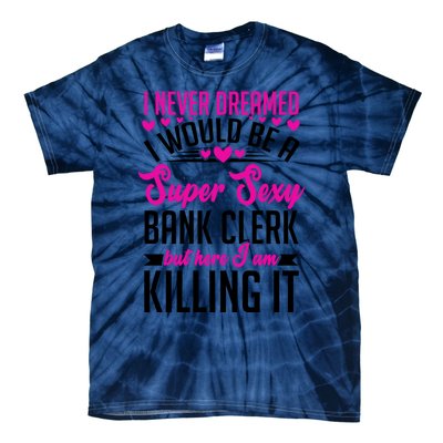 I Never Dreamed I Would Be A Super Sexy Bank Clerk Banking Gift Tie-Dye T-Shirt