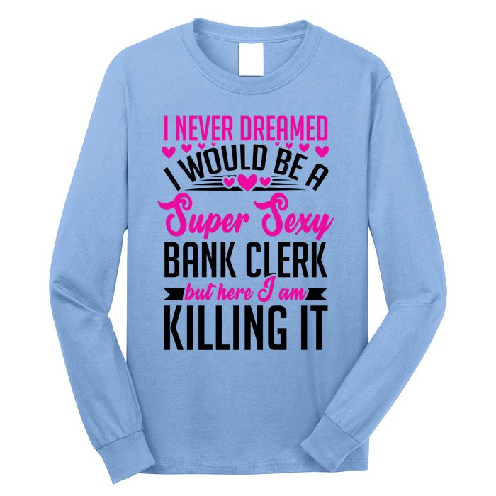 I Never Dreamed I Would Be A Super Sexy Bank Clerk Banking Gift Long Sleeve Shirt