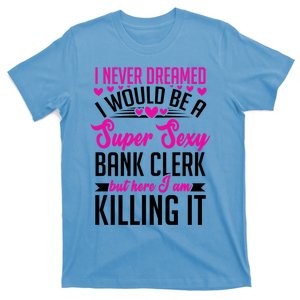 I Never Dreamed I Would Be A Super Sexy Bank Clerk Banking Gift T-Shirt