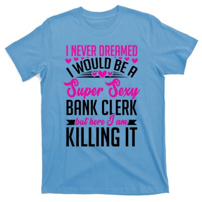 I Never Dreamed I Would Be A Super Sexy Bank Clerk Banking Gift T-Shirt