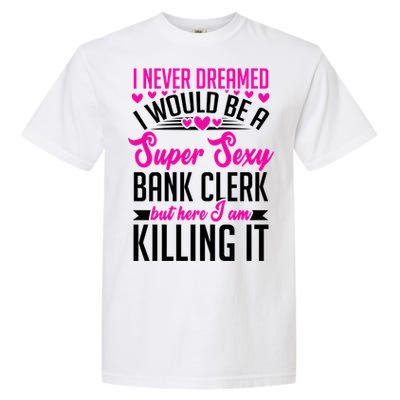 I Never Dreamed I Would Be A Super Sexy Bank Clerk Banking Gift Garment-Dyed Heavyweight T-Shirt