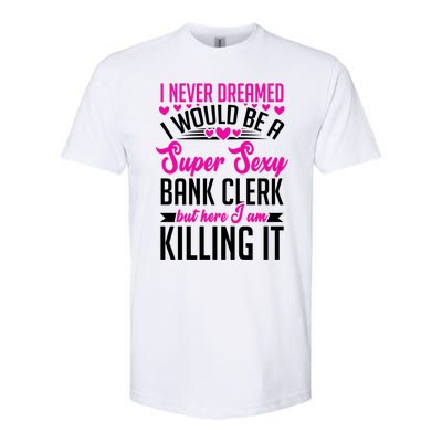 I Never Dreamed I Would Be A Super Sexy Bank Clerk Banking Gift Softstyle CVC T-Shirt