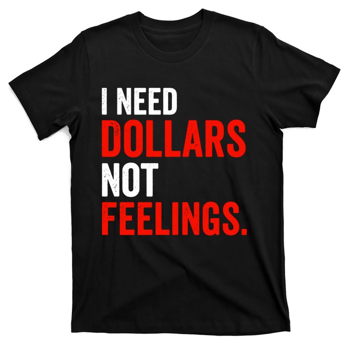 I Need Dollars Not Feelings Funny Sarcasm Quotes T-Shirt