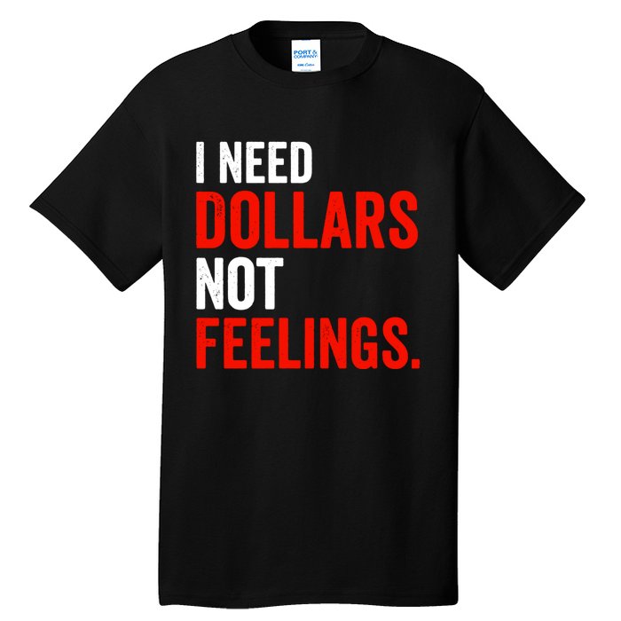 I Need Dollars Not Feelings Funny Sarcasm Quotes Tall T-Shirt