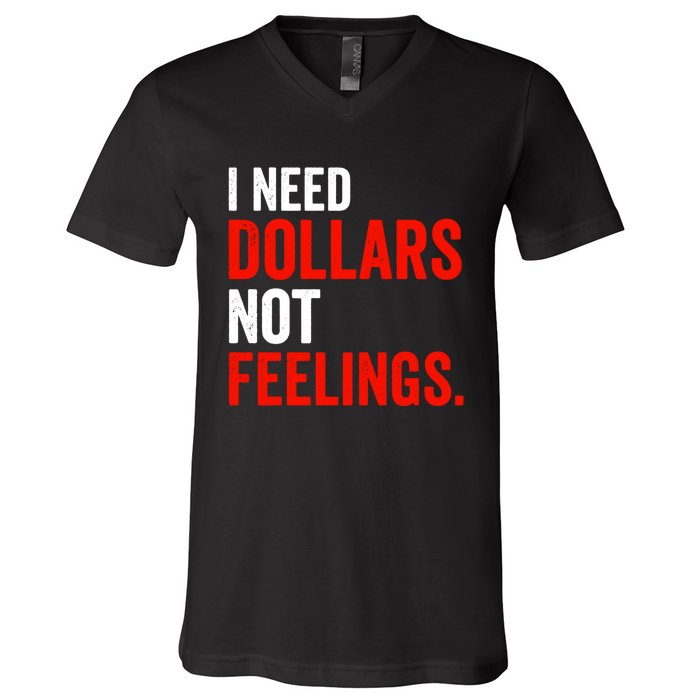 I Need Dollars Not Feelings Funny Sarcasm Quotes V-Neck T-Shirt