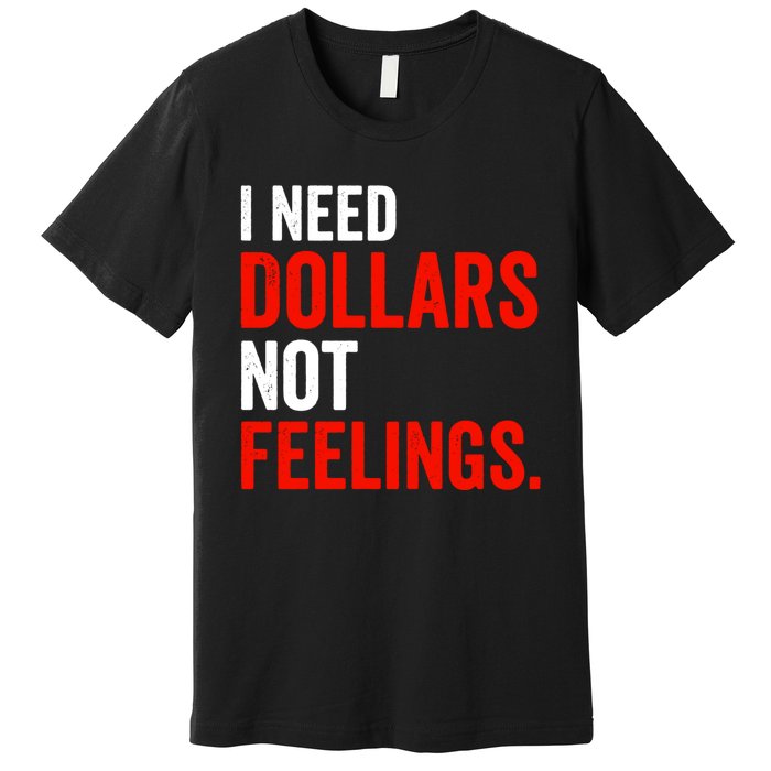 I Need Dollars Not Feelings Funny Sarcasm Quotes Premium T-Shirt