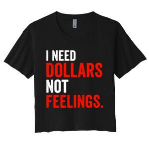 I Need Dollars Not Feelings Funny Sarcasm Quotes Women's Crop Top Tee