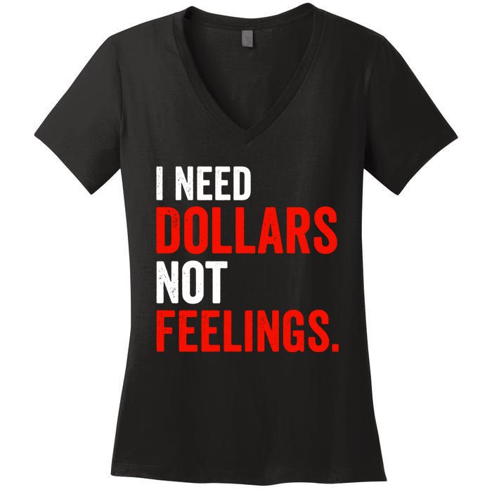 I Need Dollars Not Feelings Funny Sarcasm Quotes Women's V-Neck T-Shirt