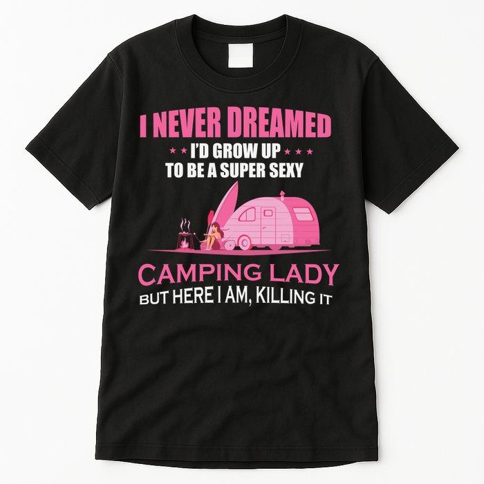 I Never Dreamed I'd Grow Up Super Sexy Camping Lady Camper Tall T-Shirt