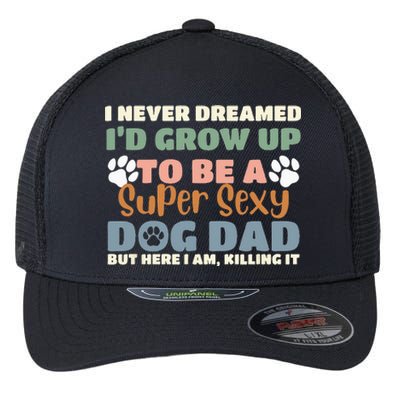 I Never Dreamed I'd Grow Up To Be A Super Sexy Dog Dad Funny Flexfit Unipanel Trucker Cap