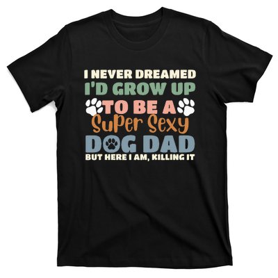 I Never Dreamed I'd Grow Up To Be A Super Sexy Dog Dad Funny T-Shirt