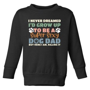 I Never Dreamed I'd Grow Up To Be A Super Sexy Dog Dad Funny Toddler Sweatshirt