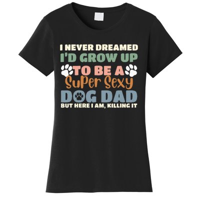 I Never Dreamed I'd Grow Up To Be A Super Sexy Dog Dad Funny Women's T-Shirt