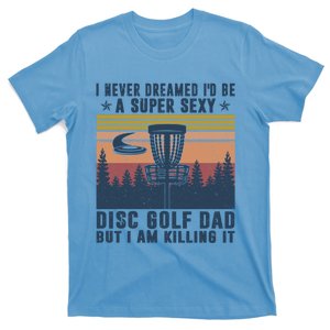 I Never Dreamed Id Be A Super Sexy Disc Golf Dad But Funny Gift T-Shirt