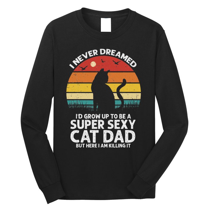 I Never Dreamed ID Grow Up To Be A Super Sexy Cat Dad Funny Long Sleeve Shirt