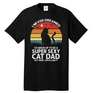 I Never Dreamed ID Grow Up To Be A Super Sexy Cat Dad Funny Tall T-Shirt