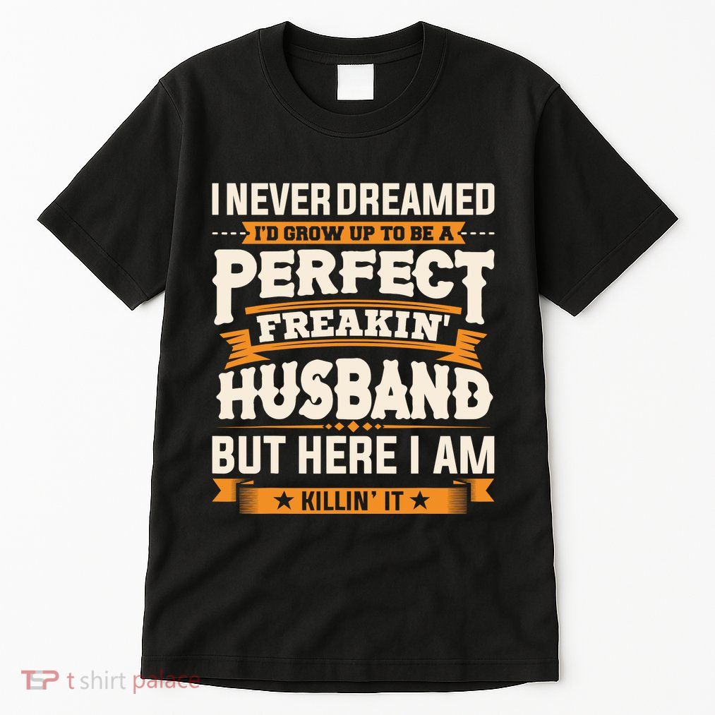 I Never Dreamed ID Grow Up To Be A Perfect Freaking Husband Tall T-Shirt