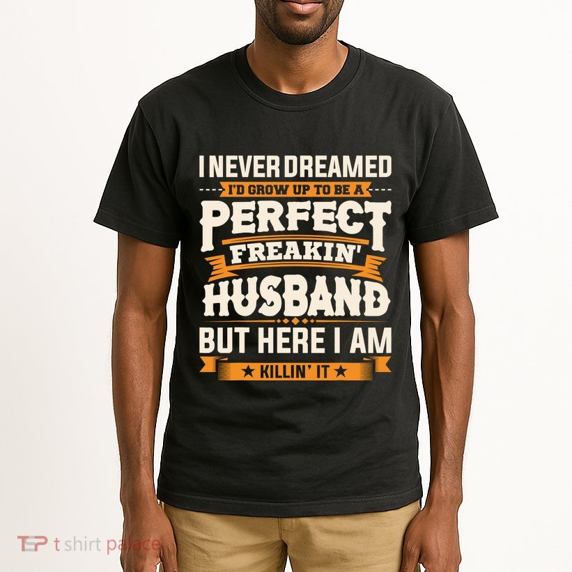 I Never Dreamed ID Grow Up To Be A Perfect Freaking Husband Tall T-Shirt