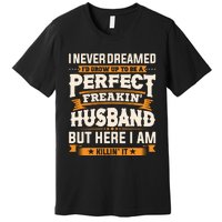 I Never Dreamed ID Grow Up To Be A Perfect Freaking Husband Premium T-Shirt