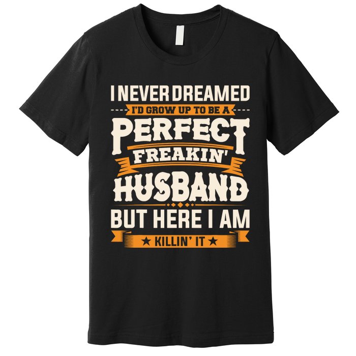 I Never Dreamed ID Grow Up To Be A Perfect Freaking Husband Premium T-Shirt