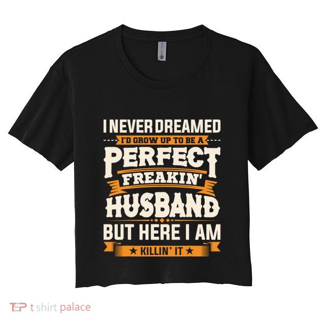 I Never Dreamed ID Grow Up To Be A Perfect Freaking Husband Crop Top