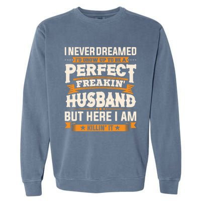 I Never Dreamed ID Grow Up To Be A Perfect Freaking Husband Garment-Dyed Sweatshirt