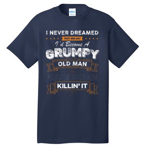 I Never Dreamed That Id Become A Grumpy Old Man Grandpa Tall T-Shirt