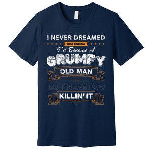 I Never Dreamed That Id Become A Grumpy Old Man Grandpa Premium T-Shirt