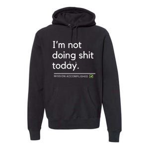 IM Not Doing Shit Today Mission Accomplished Premium Hoodie