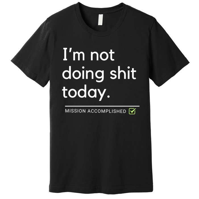 IM Not Doing Shit Today Mission Accomplished Premium T-Shirt