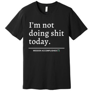 IM Not Doing Shit Today Mission Accomplished Premium T-Shirt