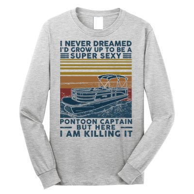 I Never Dreamed I'd Grow Up To Be A Super Sexy Pontoon Captain Long Sleeve Shirt