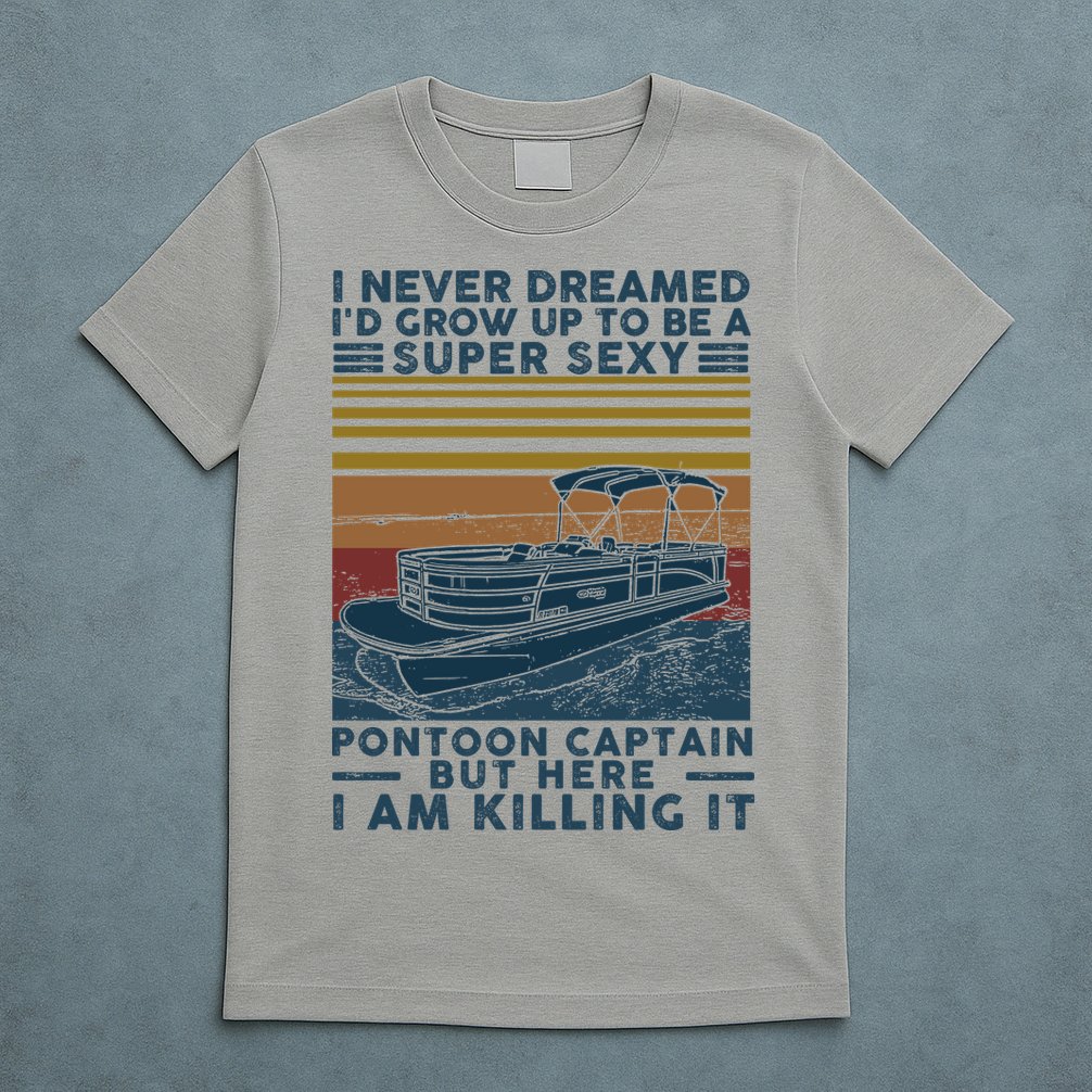 I Never Dreamed I'd Grow Up To Be A Super Sexy Pontoon Captain T-Shirt