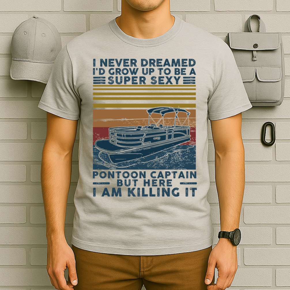 I Never Dreamed I'd Grow Up To Be A Super Sexy Pontoon Captain T-Shirt