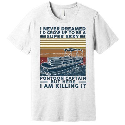 I Never Dreamed I'd Grow Up To Be A Super Sexy Pontoon Captain Premium T-Shirt