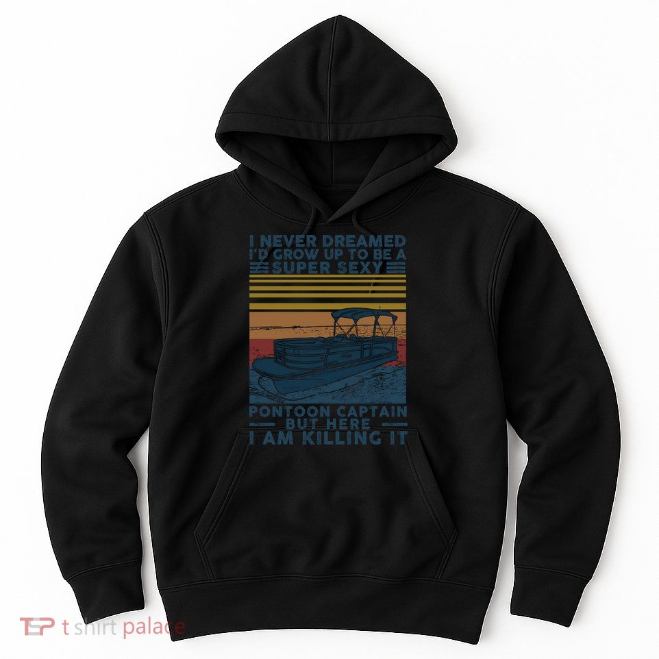 I Never Dreamed I'd Grow Up To Be A Super Sexy Pontoon Captain Hoodie