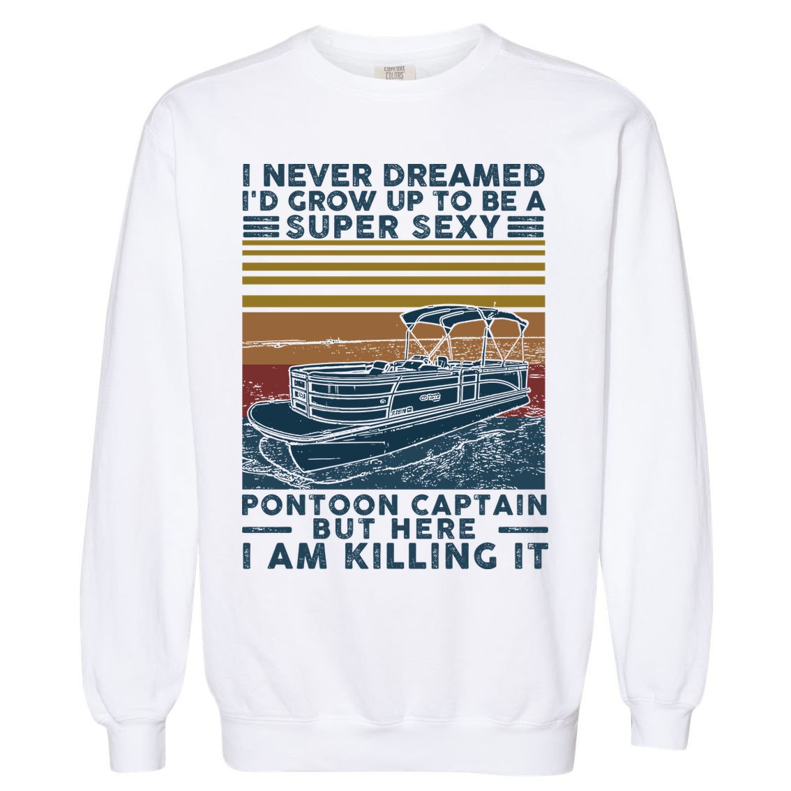 I Never Dreamed I'd Grow Up To Be A Super Sexy Pontoon Captain Garment-Dyed Sweatshirt