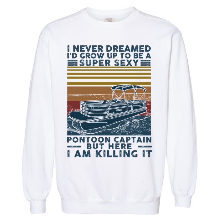 I Never Dreamed I'd Grow Up To Be A Super Sexy Pontoon Captain Garment-Dyed Sweatshirt