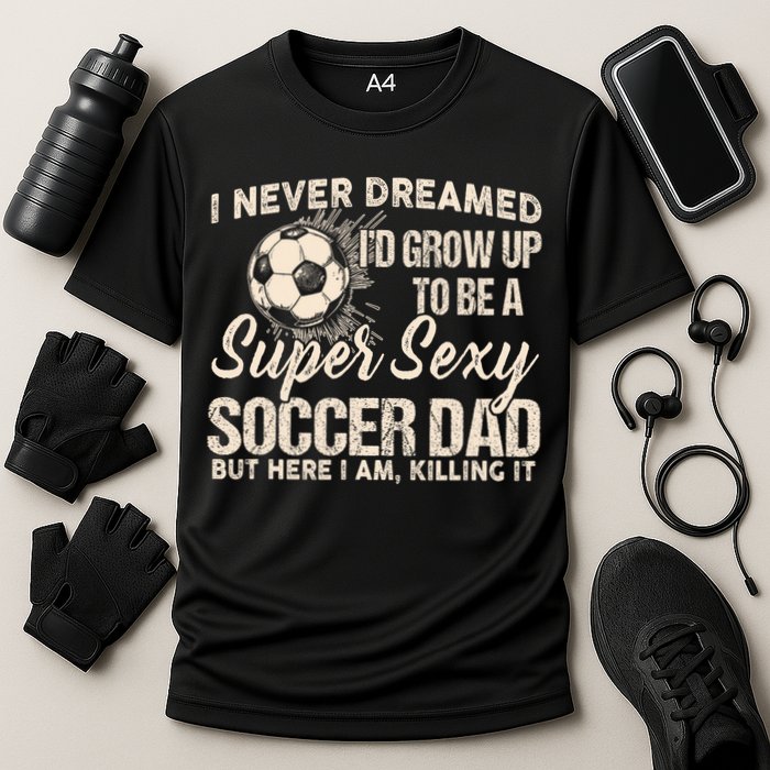 I Never Dreamed ID Grow Up To Be A Sexy Soccer Dad Cooling Performance Crew T-Shirt