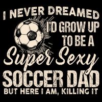 I Never Dreamed ID Grow Up To Be A Sexy Soccer Dad Cooling Performance Crew T-Shirt