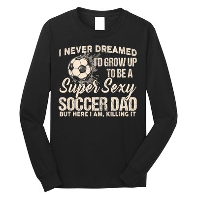 I Never Dreamed ID Grow Up To Be A Sexy Soccer Dad Long Sleeve Shirt
