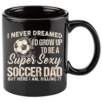 I Never Dreamed ID Grow Up To Be A Sexy Soccer Dad 11oz C Handle Ceramic Mug
