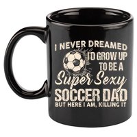 I Never Dreamed ID Grow Up To Be A Sexy Soccer Dad 11oz C Handle Ceramic Mug
