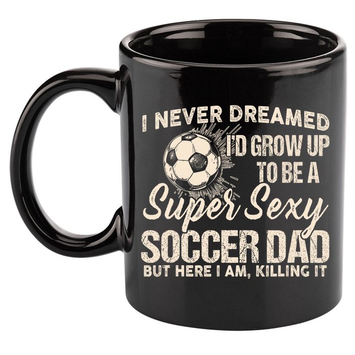 I Never Dreamed ID Grow Up To Be A Sexy Soccer Dad 11oz C Handle Ceramic Mug