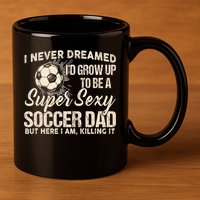 I Never Dreamed ID Grow Up To Be A Sexy Soccer Dad 11oz C Handle Ceramic Mug