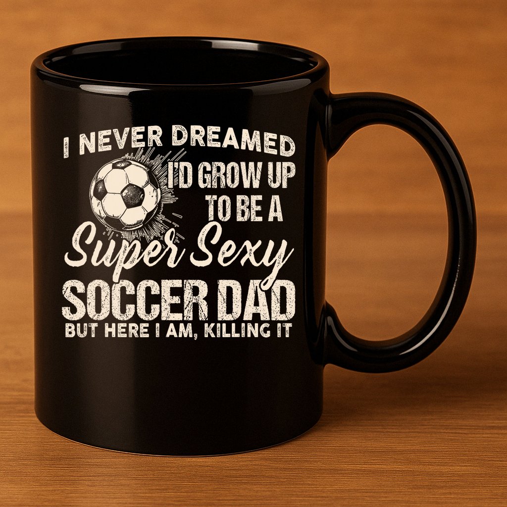 I Never Dreamed ID Grow Up To Be A Sexy Soccer Dad 11oz C Handle Ceramic Mug