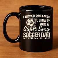 I Never Dreamed ID Grow Up To Be A Sexy Soccer Dad 11oz C Handle Ceramic Mug