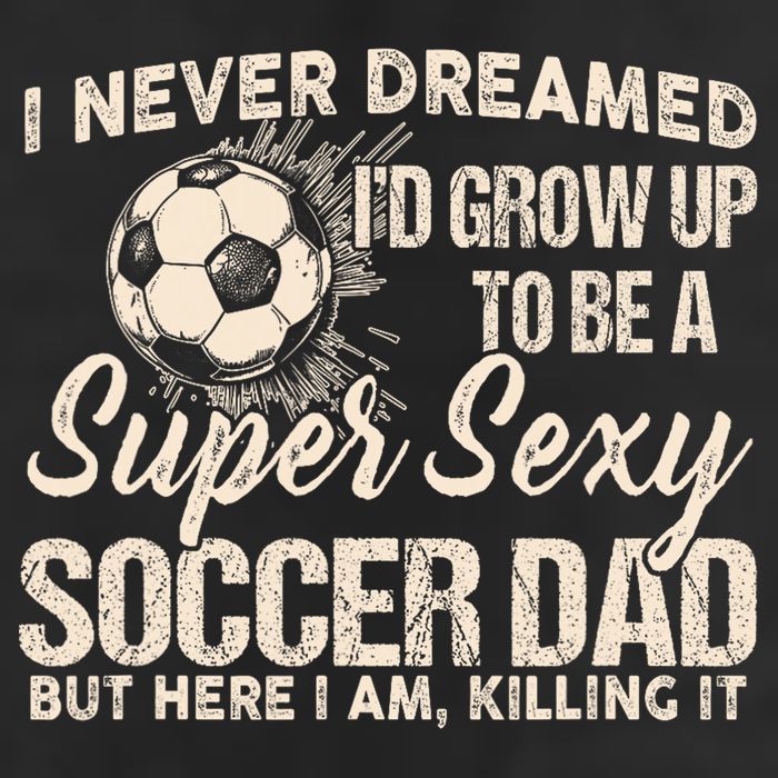 I Never Dreamed ID Grow Up To Be A Sexy Soccer Dad 11oz C Handle Ceramic Mug