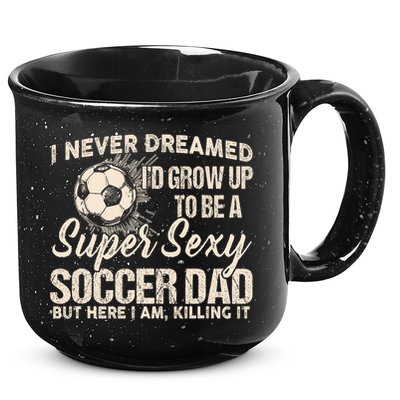 I Never Dreamed ID Grow Up To Be A Sexy Soccer Dad 15oz Campfire Ceramic Mug